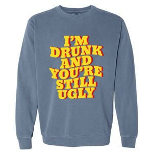 I'm Drunk And You're Still Ugly Drunk Jokes Alcohol Party Gift Garment-Dyed Sweatshirt