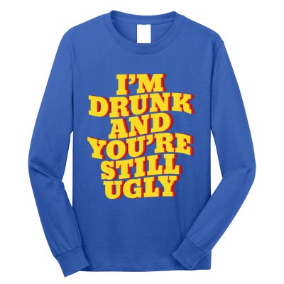 I'm Drunk And You're Still Ugly Drunk Jokes Alcohol Party Gift Long Sleeve Shirt