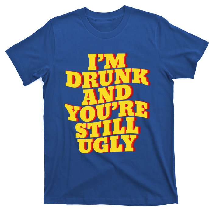 I'm Drunk And You're Still Ugly Drunk Jokes Alcohol Party Gift T-Shirt