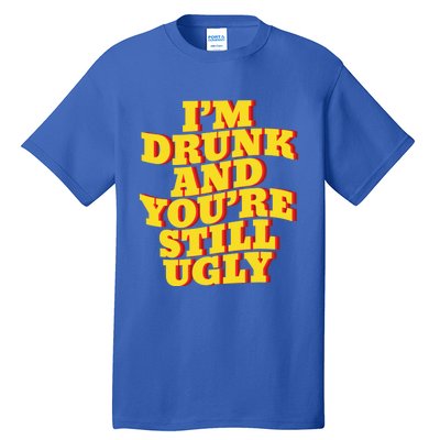 I'm Drunk And You're Still Ugly Drunk Jokes Alcohol Party Gift Tall T-Shirt