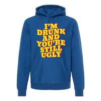 I'm Drunk And You're Still Ugly Drunk Jokes Alcohol Party Gift Premium Hoodie