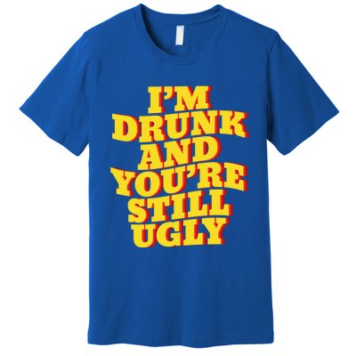 I'm Drunk And You're Still Ugly Drunk Jokes Alcohol Party Gift Premium T-Shirt