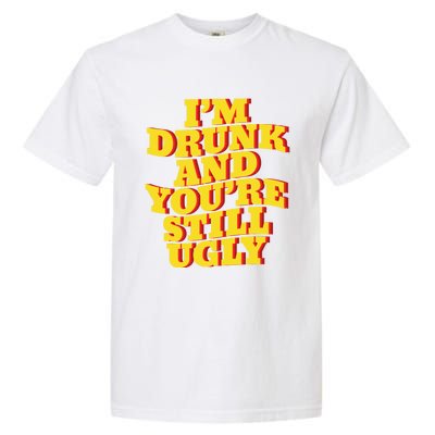 I'm Drunk And You're Still Ugly Drunk Jokes Alcohol Party Gift Garment-Dyed Heavyweight T-Shirt