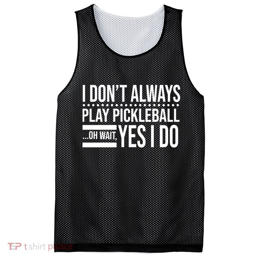 I Don't Always Play Pickleball Funny Mesh Reversible Basketball Jersey Tank