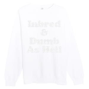 Inbred & Dumb As Hell Funny Sarcastic Saying Joke  Premium Crewneck Sweatshirt