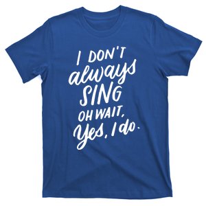 I DonT Always Sing Oh Wait Yes I Do Musical Theater Gift Great Gift T-Shirt