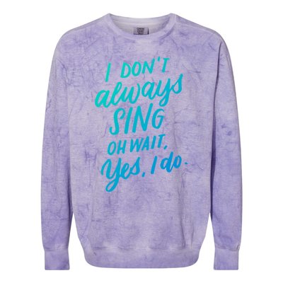 I DonT Always Sing Oh Wait Yes I Do Musical Theater Gift Great Gift Colorblast Crewneck Sweatshirt