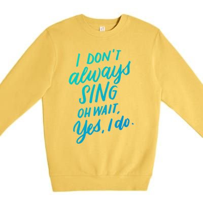 I DonT Always Sing Oh Wait Yes I Do Musical Theater Gift Great Gift Premium Crewneck Sweatshirt