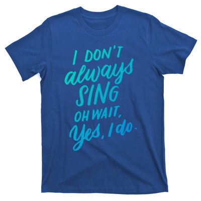 I DonT Always Sing Oh Wait Yes I Do Musical Theater Gift Great Gift T-Shirt