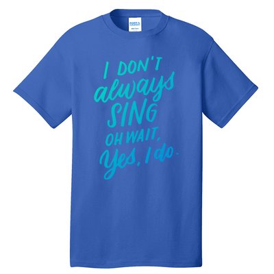 I DonT Always Sing Oh Wait Yes I Do Musical Theater Gift Great Gift Tall T-Shirt