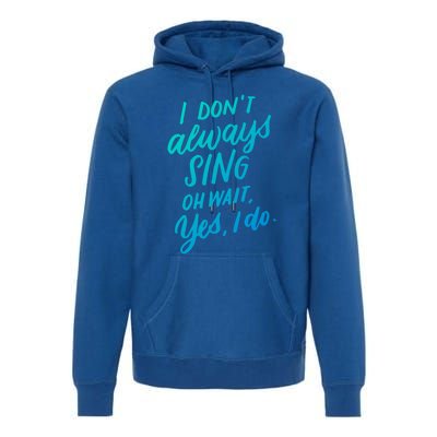 I DonT Always Sing Oh Wait Yes I Do Musical Theater Gift Great Gift Premium Hoodie