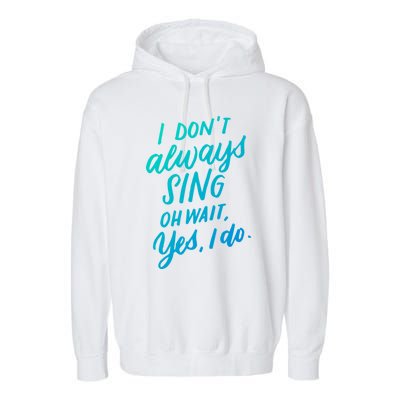 I DonT Always Sing Oh Wait Yes I Do Musical Theater Gift Great Gift Garment-Dyed Fleece Hoodie