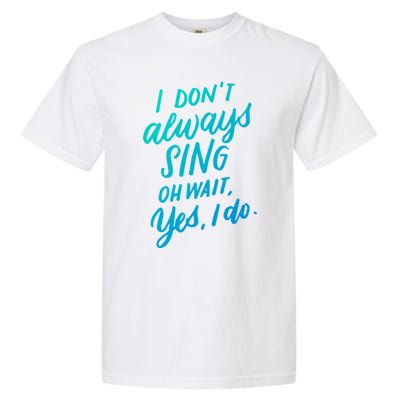 I DonT Always Sing Oh Wait Yes I Do Musical Theater Gift Great Gift Garment-Dyed Heavyweight T-Shirt