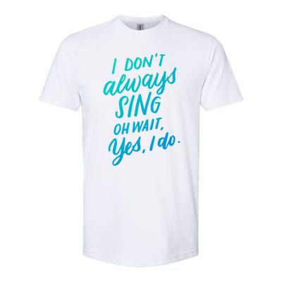 I DonT Always Sing Oh Wait Yes I Do Musical Theater Gift Great Gift Softstyle CVC T-Shirt