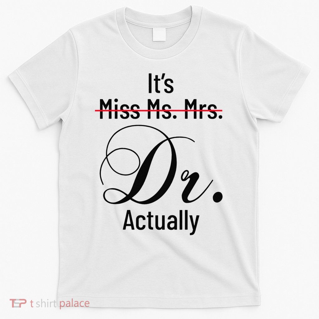 Its Dr Actually Doctor Not Miss Ms Mrs T-Shirt