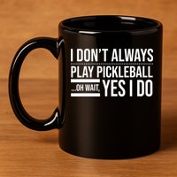 I Don't Always Play Pickleball Oh Wait Yes I Do 11oz C Handle Ceramic Mug