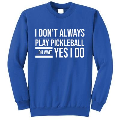 I Don't Always Play Pickleball Oh Wait Yes I Do Sweatshirt