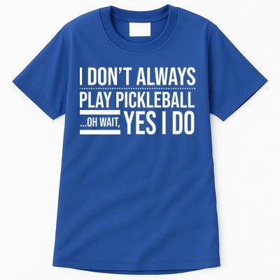 I Don't Always Play Pickleball Oh Wait Yes I Do Tall T-Shirt
