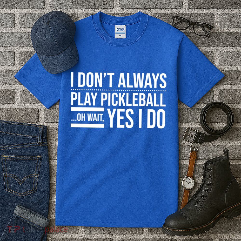 I Don't Always Play Pickleball Oh Wait Yes I Do Tall T-Shirt