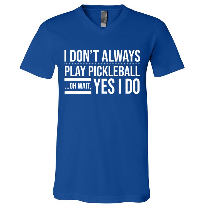 I Don't Always Play Pickleball Oh Wait Yes I Do V-Neck T-Shirt