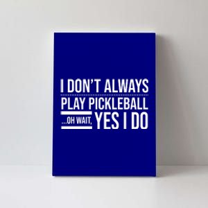 I Don't Always Play Pickleball Oh Wait Yes I Do Canvas