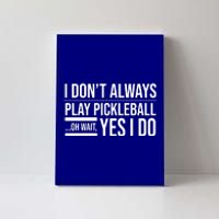 I Don't Always Play Pickleball Oh Wait Yes I Do Canvas