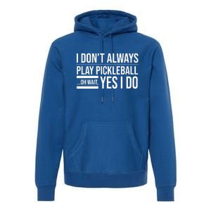 I Don't Always Play Pickleball Oh Wait Yes I Do Premium Hoodie