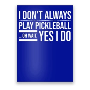 I Don't Always Play Pickleball Oh Wait Yes I Do Poster