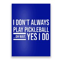 I Don't Always Play Pickleball Oh Wait Yes I Do Poster