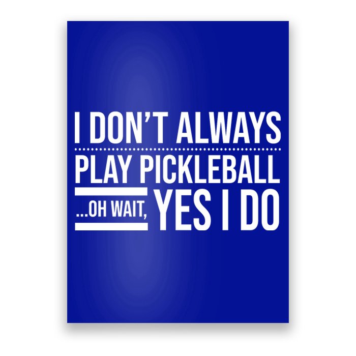 I Don't Always Play Pickleball Oh Wait Yes I Do Poster