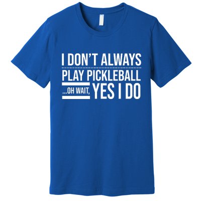 I Don't Always Play Pickleball Oh Wait Yes I Do Premium T-Shirt