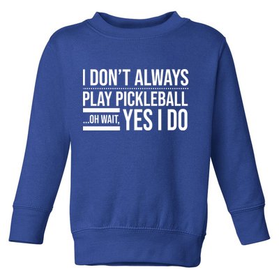 I Don't Always Play Pickleball Oh Wait Yes I Do Toddler Sweatshirt