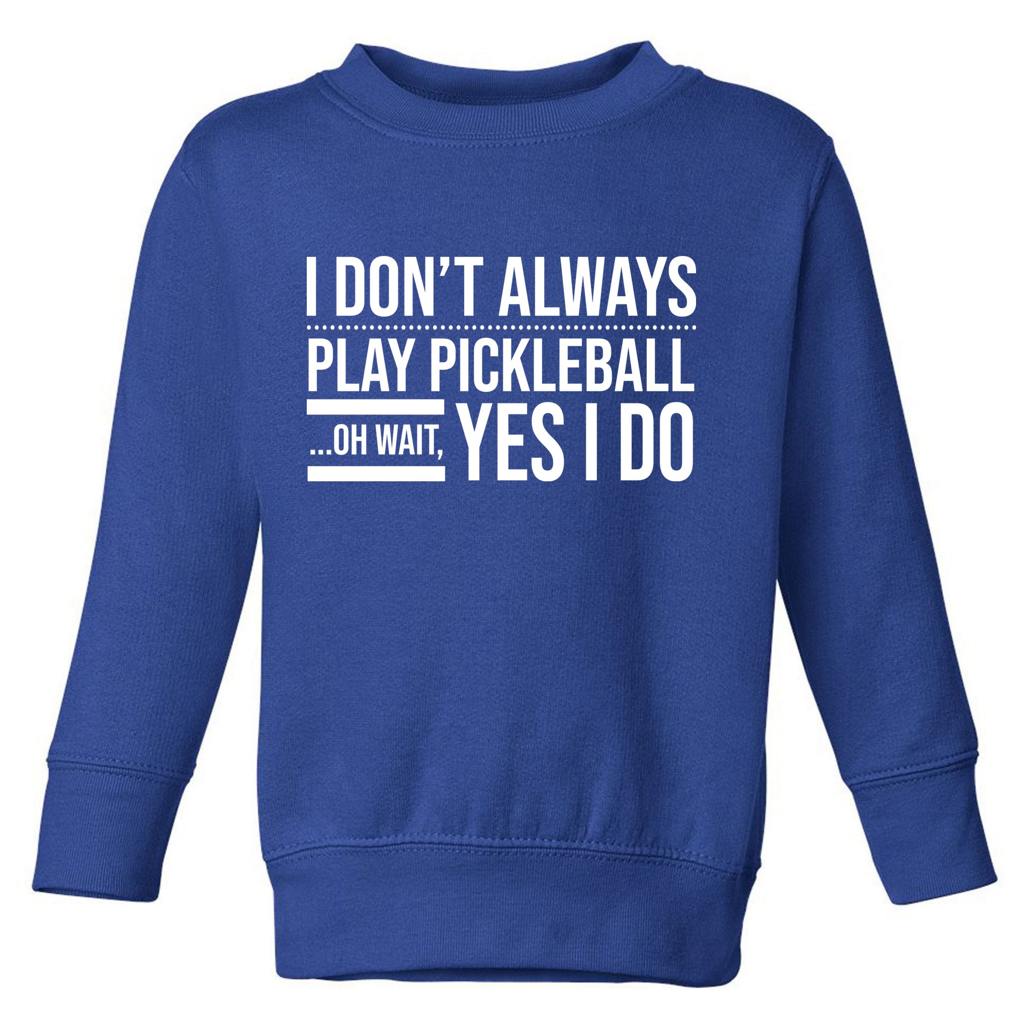 I Don't Always Play Pickleball Oh Wait Yes I Do Toddler Sweatshirt
