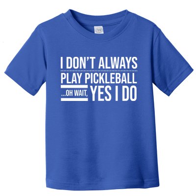 I Don't Always Play Pickleball Oh Wait Yes I Do Toddler T-Shirt