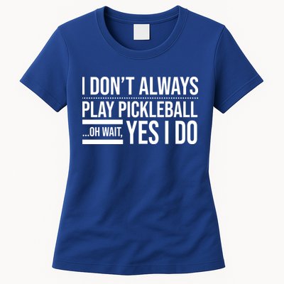 I Don't Always Play Pickleball Oh Wait Yes I Do Womens T-Shirt