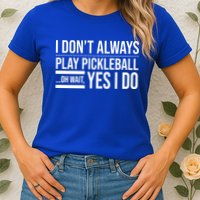 I Don't Always Play Pickleball Oh Wait Yes I Do Womens T-Shirt