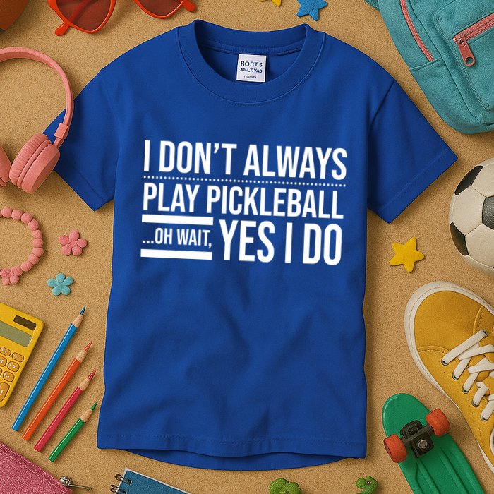 I Don't Always Play Pickleball Oh Wait Yes I Do Kids T-Shirt
