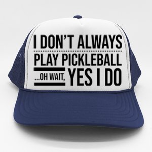 I Don't Always Play Pickleball Oh Wait Yes I Do Trucker Hat