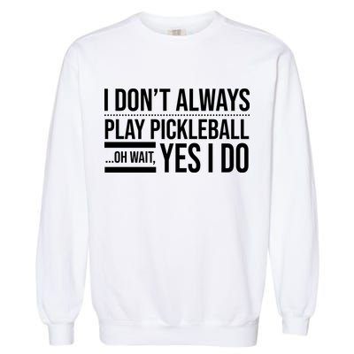 I Don't Always Play Pickleball Oh Wait Yes I Do Garment-Dyed Sweatshirt