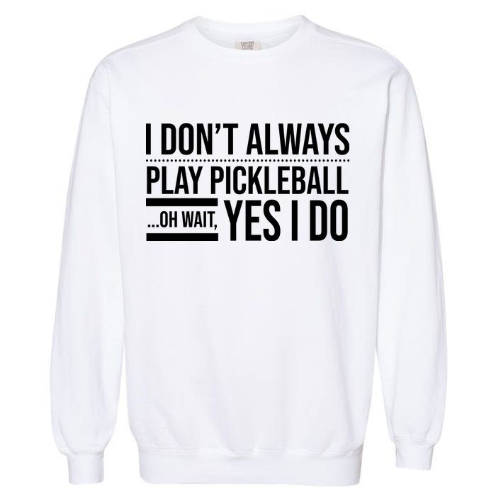 I Don't Always Play Pickleball Oh Wait Yes I Do Garment-Dyed Sweatshirt