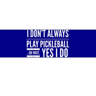 I Don't Always Play Pickleball Oh Wait Yes I Do Bumper Sticker