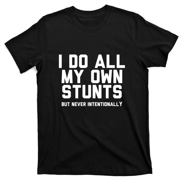 I Do All My Own Stunts But Never Intentionally Funny Sarcasm Gift T-Shirt