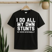 I Do All My Own Stunts But Never Intentionally Funny Sarcasm Gift T-Shirt