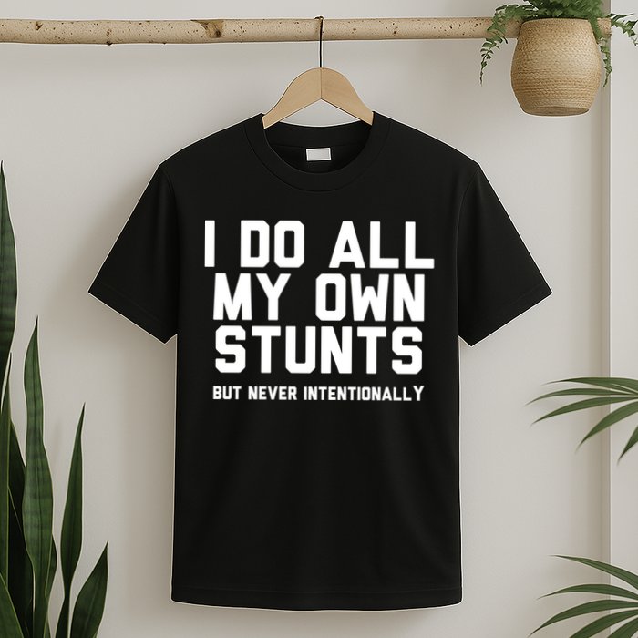 I Do All My Own Stunts But Never Intentionally Funny Sarcasm Gift T-Shirt