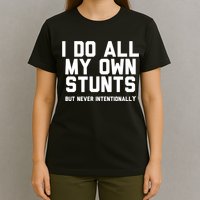 I Do All My Own Stunts But Never Intentionally Funny Sarcasm Gift T-Shirt