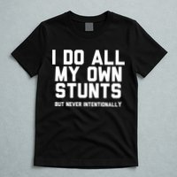 I Do All My Own Stunts But Never Intentionally Funny Sarcasm Gift T-Shirt