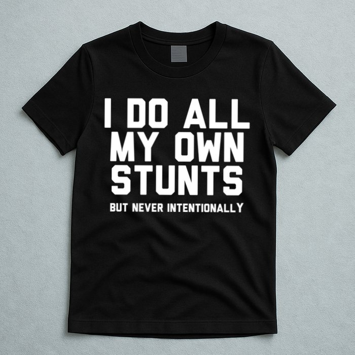 I Do All My Own Stunts But Never Intentionally Funny Sarcasm Gift T-Shirt