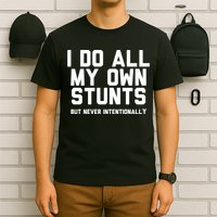 I Do All My Own Stunts But Never Intentionally Funny Sarcasm Gift T-Shirt