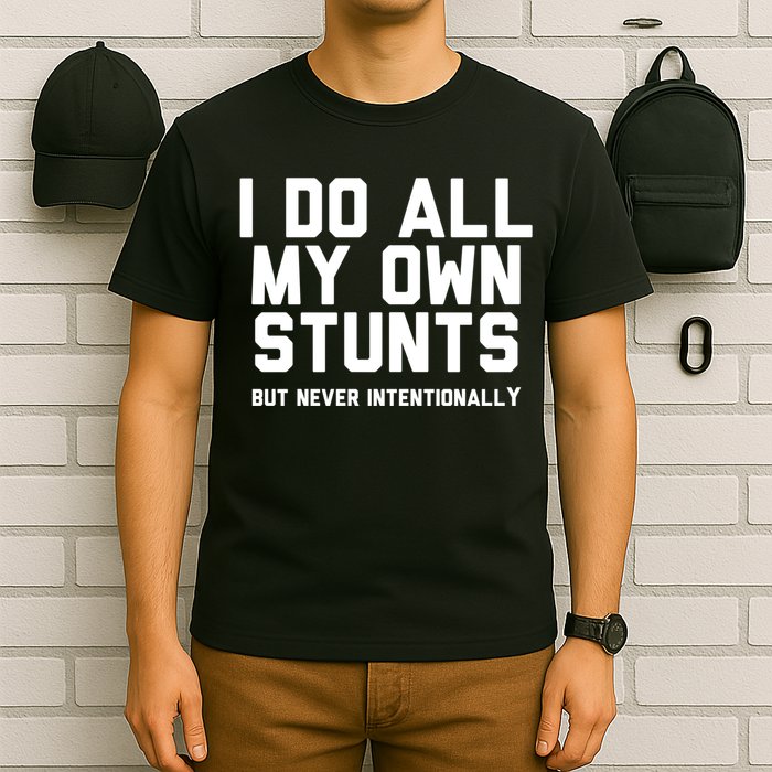 I Do All My Own Stunts But Never Intentionally Funny Sarcasm Gift T-Shirt