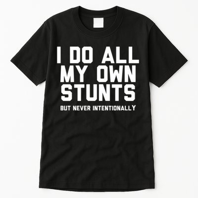 I Do All My Own Stunts But Never Intentionally Funny Sarcasm Gift Tall T-Shirt